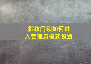 指纹门锁如何进入管理员模式设置