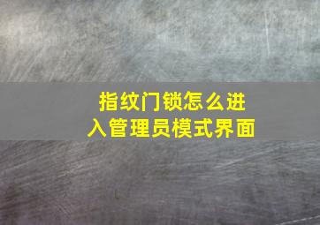 指纹门锁怎么进入管理员模式界面