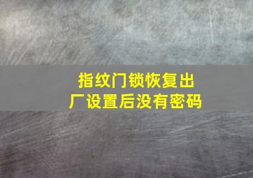 指纹门锁恢复出厂设置后没有密码