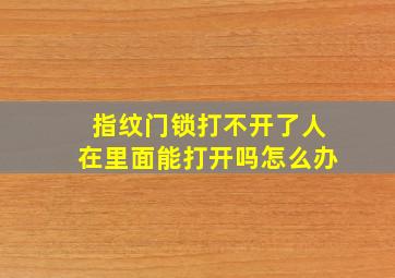 指纹门锁打不开了人在里面能打开吗怎么办