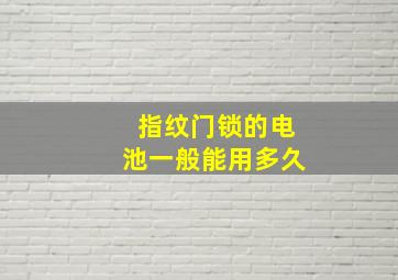 指纹门锁的电池一般能用多久