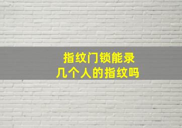 指纹门锁能录几个人的指纹吗