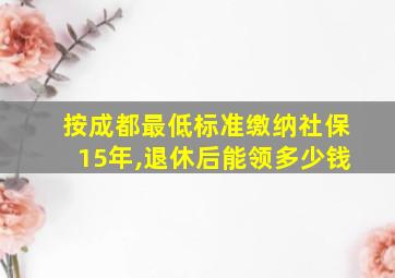 按成都最低标准缴纳社保15年,退休后能领多少钱