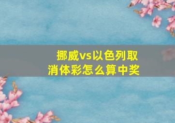 挪威vs以色列取消体彩怎么算中奖