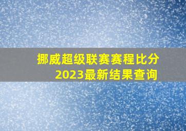 挪威超级联赛赛程比分2023最新结果查询