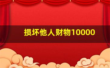 损坏他人财物10000