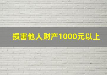 损害他人财产1000元以上