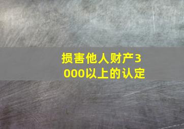 损害他人财产3000以上的认定