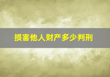 损害他人财产多少判刑