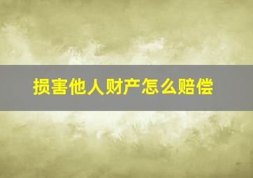 损害他人财产怎么赔偿