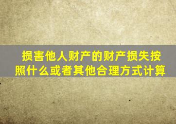 损害他人财产的财产损失按照什么或者其他合理方式计算