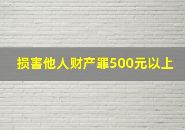 损害他人财产罪500元以上