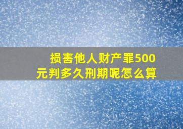 损害他人财产罪500元判多久刑期呢怎么算