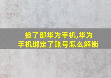 捡了部华为手机,华为手机绑定了账号怎么解锁