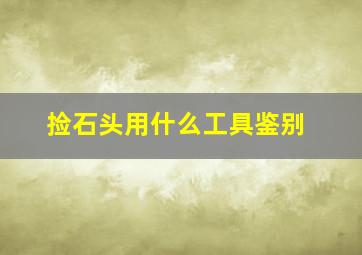 捡石头用什么工具鉴别