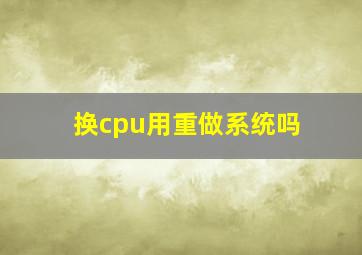 换cpu用重做系统吗