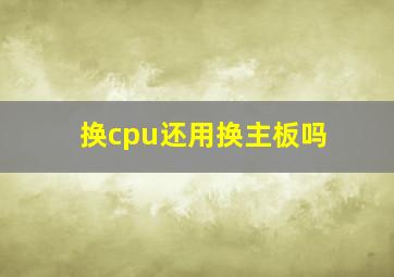 换cpu还用换主板吗