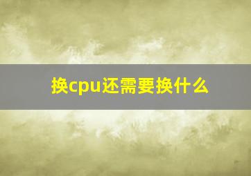 换cpu还需要换什么