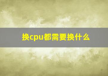 换cpu都需要换什么