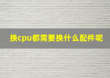 换cpu都需要换什么配件呢