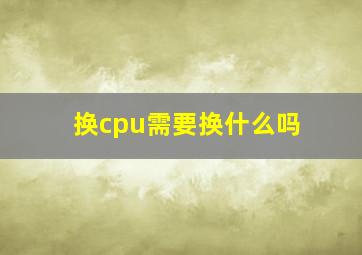 换cpu需要换什么吗