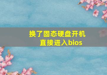 换了固态硬盘开机直接进入bios