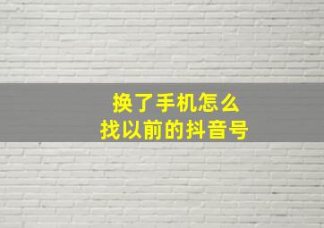 换了手机怎么找以前的抖音号