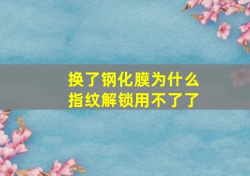 换了钢化膜为什么指纹解锁用不了了