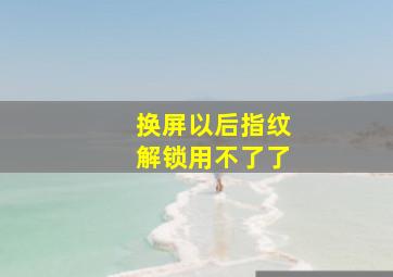 换屏以后指纹解锁用不了了