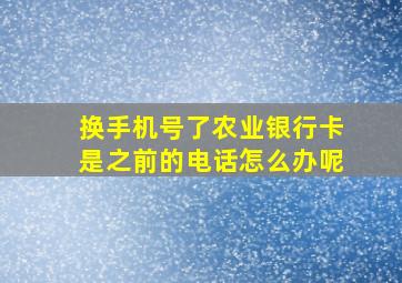 换手机号了农业银行卡是之前的电话怎么办呢