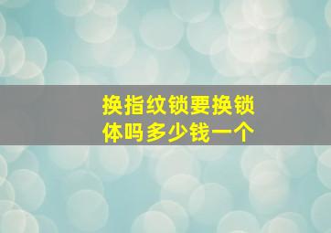 换指纹锁要换锁体吗多少钱一个