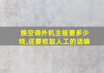 换空调外机主板要多少钱,还要收取人工的话嘛