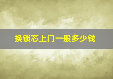 换锁芯上门一般多少钱