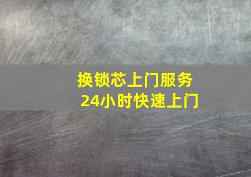 换锁芯上门服务24小时快速上门