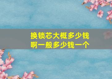 换锁芯大概多少钱啊一般多少钱一个