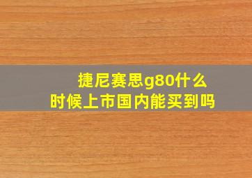 捷尼赛思g80什么时候上市国内能买到吗