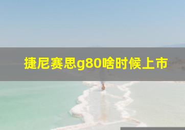 捷尼赛思g80啥时候上市