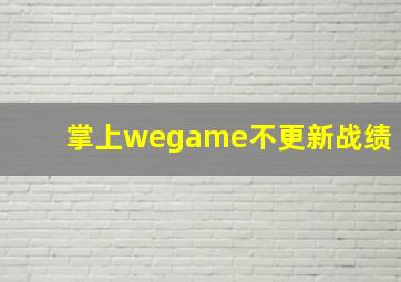 掌上wegame不更新战绩