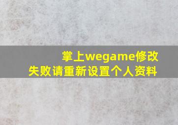 掌上wegame修改失败请重新设置个人资料