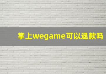 掌上wegame可以退款吗