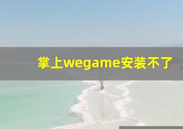 掌上wegame安装不了