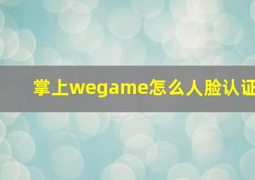 掌上wegame怎么人脸认证