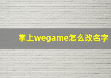 掌上wegame怎么改名字