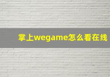 掌上wegame怎么看在线