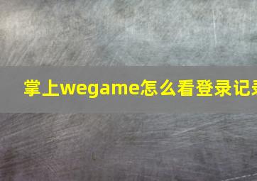 掌上wegame怎么看登录记录