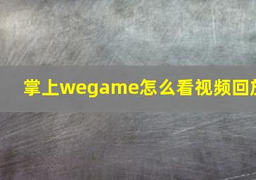 掌上wegame怎么看视频回放