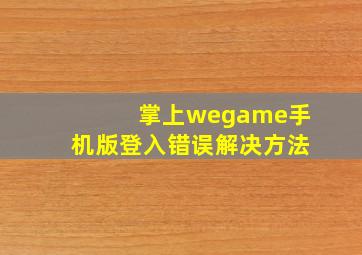 掌上wegame手机版登入错误解决方法