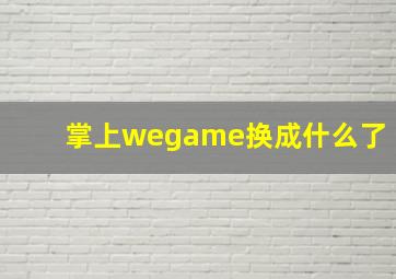 掌上wegame换成什么了