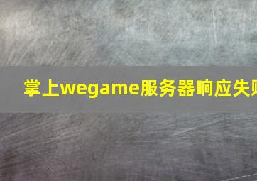 掌上wegame服务器响应失败