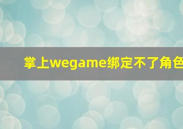 掌上wegame绑定不了角色